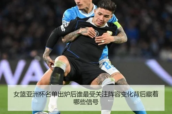 女篮亚洲杯名单出炉后谁最受关注阵容变化背后藏着哪些信号