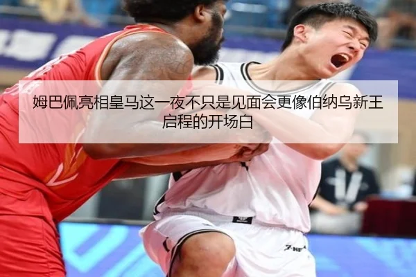 姆巴佩亮相皇马这一夜不只是见面会更像伯纳乌新王启程的开场白